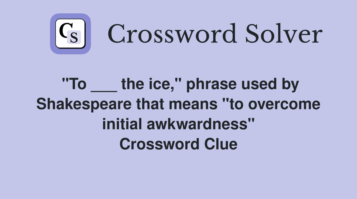 "To ___ the ice," phrase used by Shakespeare that means "to